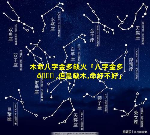 木命八字金多缺火「八字金多 🐎 ,但是缺木,命好不好」